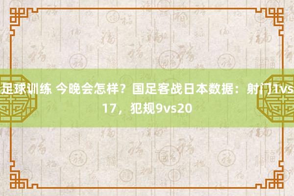 足球训练 今晚会怎样？国足客战日本数据：射门1vs17，犯规9vs20