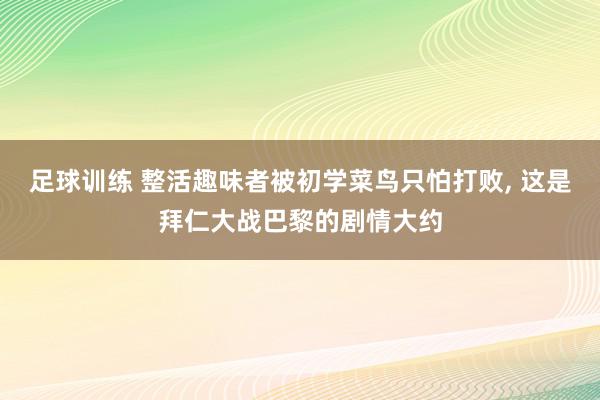 足球训练 整活趣味者被初学菜鸟只怕打败, 这是拜仁大战巴黎的剧情大约