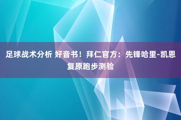 足球战术分析 好音书！拜仁官方：先锋哈里-凯恩复原跑步测验