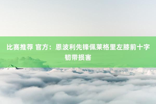 比赛推荐 官方：恩波利先锋佩莱格里左膝前十字韧带损害