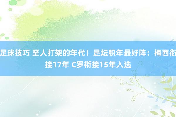 足球技巧 至人打架的年代！足坛积年最好阵：梅西衔接17年 C罗衔接15年入选