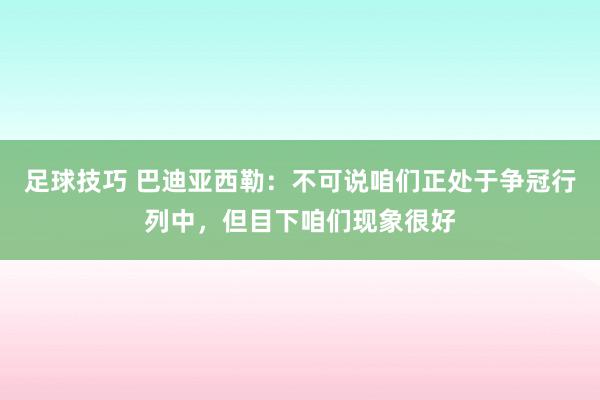 足球技巧 巴迪亚西勒：不可说咱们正处于争冠行列中，但目下咱们现象很好