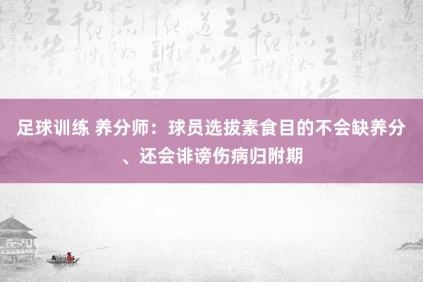 足球训练 养分师：球员选拔素食目的不会缺养分、还会诽谤伤病归附期