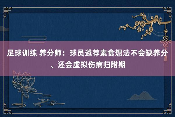 足球训练 养分师：球员遴荐素食想法不会缺养分、还会虚拟伤病归附期