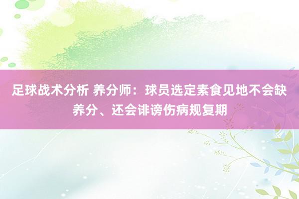 足球战术分析 养分师：球员选定素食见地不会缺养分、还会诽谤伤病规复期