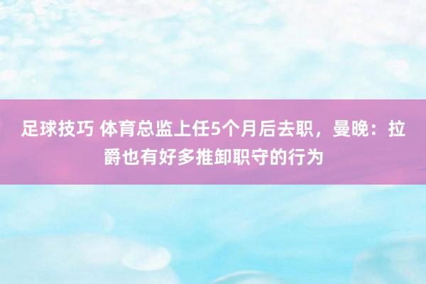 足球技巧 体育总监上任5个月后去职，曼晚：拉爵也有好多推卸职守的行为