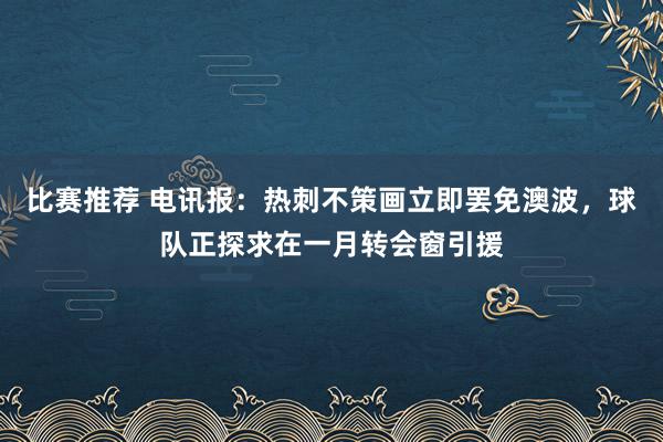 比赛推荐 电讯报：热刺不策画立即罢免澳波，球队正探求在一月转会窗引援