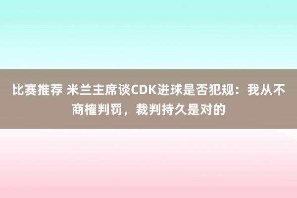 比赛推荐 米兰主席谈CDK进球是否犯规：我从不商榷判罚，裁判持久是对的