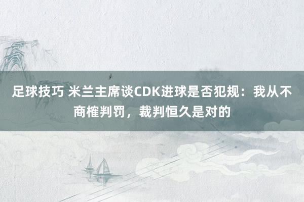 足球技巧 米兰主席谈CDK进球是否犯规：我从不商榷判罚，裁判恒久是对的