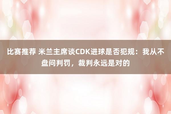 比赛推荐 米兰主席谈CDK进球是否犯规：我从不盘问判罚，裁判永远是对的