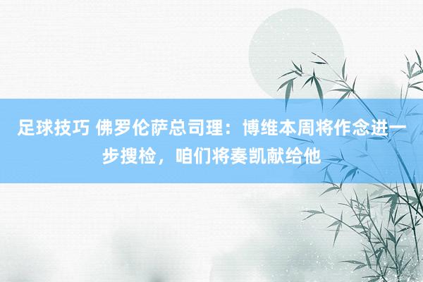 足球技巧 佛罗伦萨总司理：博维本周将作念进一步搜检，咱们将奏凯献给他