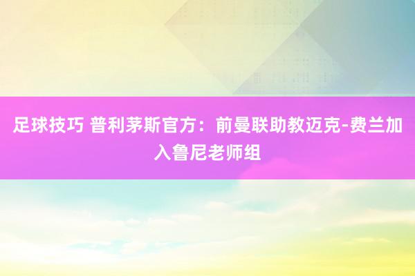 足球技巧 普利茅斯官方：前曼联助教迈克-费兰加入鲁尼老师组