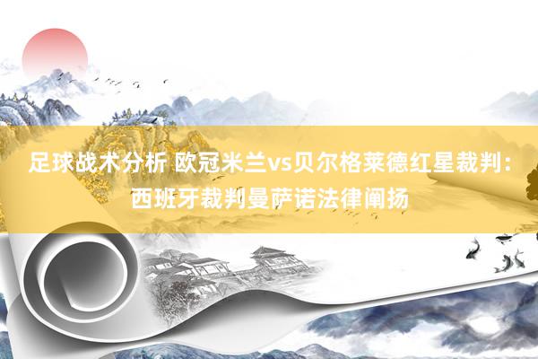 足球战术分析 欧冠米兰vs贝尔格莱德红星裁判：西班牙裁判曼萨诺法律阐扬