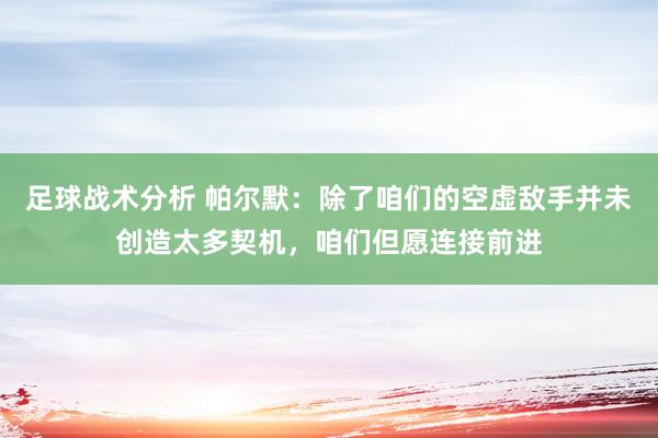 足球战术分析 帕尔默：除了咱们的空虚敌手并未创造太多契机，咱们但愿连接前进