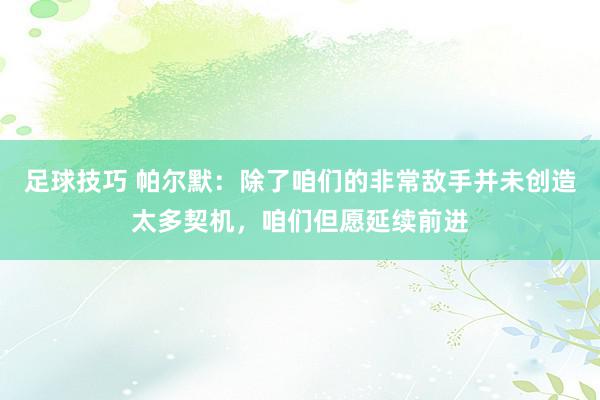 足球技巧 帕尔默：除了咱们的非常敌手并未创造太多契机，咱们但愿延续前进