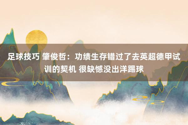 足球技巧 肇俊哲：功绩生存错过了去英超德甲试训的契机 很缺憾没出洋踢球