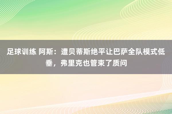 足球训练 阿斯：遭贝蒂斯绝平让巴萨全队模式低垂，弗里克也管束了质问