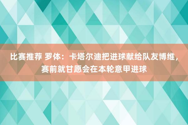 比赛推荐 罗体：卡塔尔迪把进球献给队友博维，赛前就甘愿会在本轮意甲进球