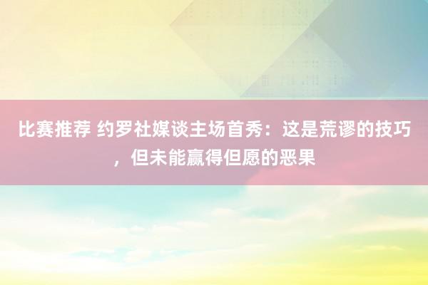 比赛推荐 约罗社媒谈主场首秀：这是荒谬的技巧，但未能赢得但愿的恶果