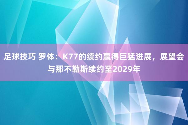 足球技巧 罗体：K77的续约赢得巨猛进展，展望会与那不勒斯续约至2029年