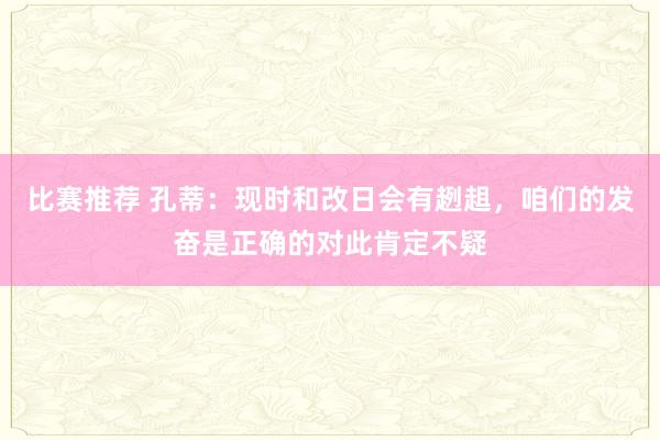 比赛推荐 孔蒂：现时和改日会有趔趄，咱们的发奋是正确的对此肯定不疑