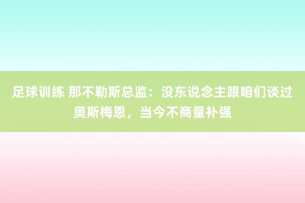 足球训练 那不勒斯总监：没东说念主跟咱们谈过奥斯梅恩，当今不商量补强