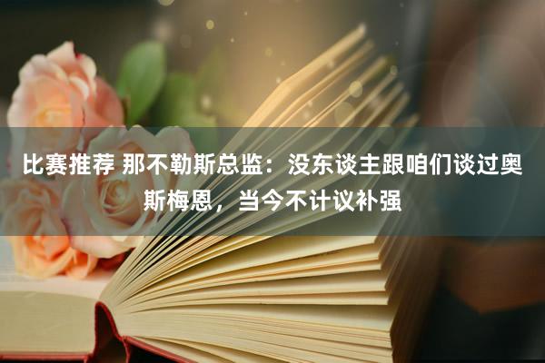 比赛推荐 那不勒斯总监：没东谈主跟咱们谈过奥斯梅恩，当今不计议补强