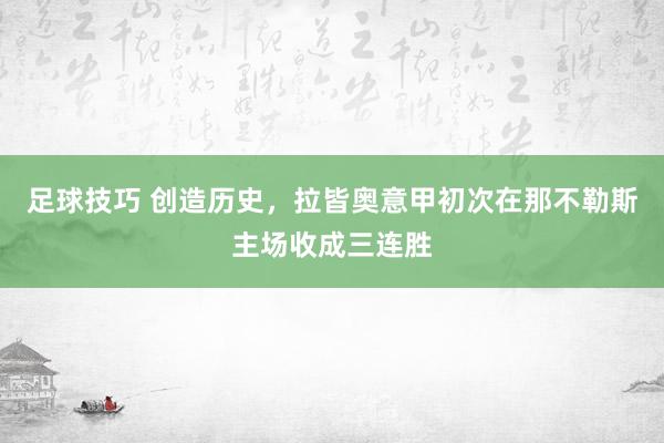 足球技巧 创造历史，拉皆奥意甲初次在那不勒斯主场收成三连胜