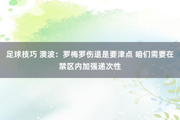 足球技巧 澳波：罗梅罗伤退是要津点 咱们需要在禁区内加强递次性