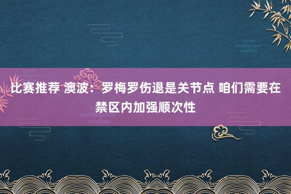 比赛推荐 澳波：罗梅罗伤退是关节点 咱们需要在禁区内加强顺次性