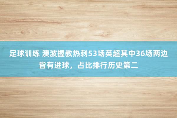 足球训练 澳波握教热刺53场英超其中36场两边皆有进球，占比排行历史第二