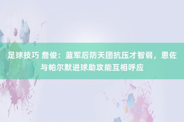 足球技巧 詹俊：蓝军后防天团抗压才智弱，恩佐与帕尔默进球助攻能互相呼应