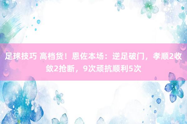 足球技巧 高档货！恩佐本场：逆足破门，孝顺2收敛2抢断，9次顽抗顺利5次