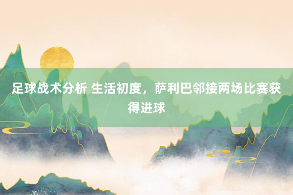 足球战术分析 生活初度，萨利巴邻接两场比赛获得进球