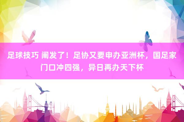 足球技巧 阐发了！足协又要申办亚洲杯，国足家门口冲四强，异日再办天下杯