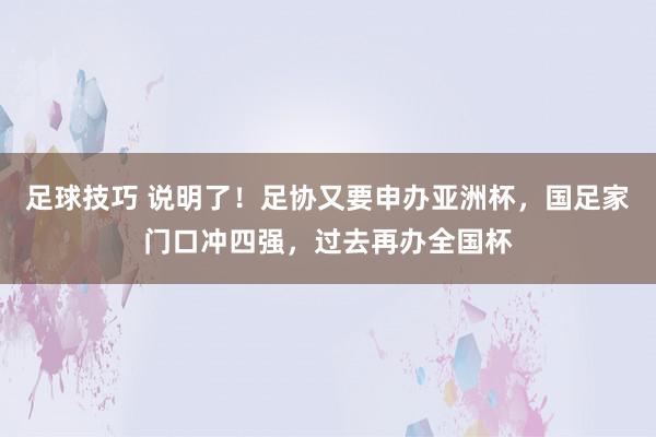 足球技巧 说明了！足协又要申办亚洲杯，国足家门口冲四强，过去再办全国杯