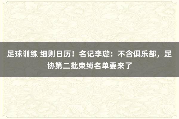 足球训练 细则日历！名记李璇：不含俱乐部，足协第二批束缚名单要来了