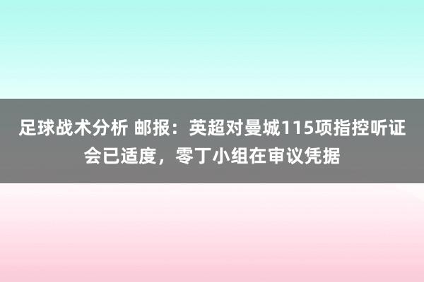 足球战术分析 邮报：英超对曼城115项指控听证会已适度，零丁小组在审议凭据